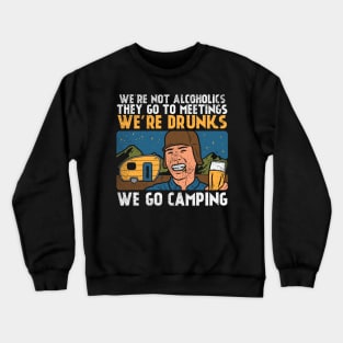 We're Not Alcoholics They Go To Meetings We're Drunk We Go Camping Crewneck Sweatshirt